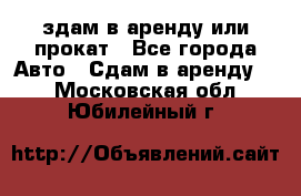 здам в аренду или прокат - Все города Авто » Сдам в аренду   . Московская обл.,Юбилейный г.